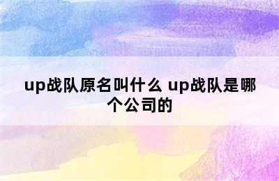 up战队原名叫什么 up战队是哪个公司的